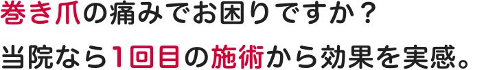 巻き爪の痛みでお困りですか？当院なら1回目の施術から効果を実感。