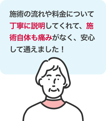 施術の流れや料金について丁寧に説明してくれて、施術自体も痛みがなく、安心して通えました！